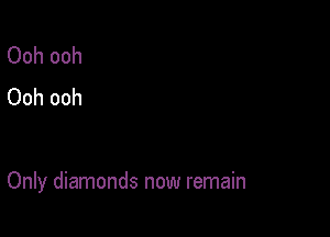 Ooh ooh
Ooh ooh

Only diamonds now remain