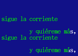 sigue la corriente

y qui reme mas,
Slgue la corrlente

y qui reme m s,