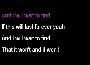 And I will wait to fund

If this will last forever yeah

And I will wait to find

That it won't and it won't
