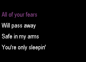 All of your fears
Will pass away

Safe in my arms

You're only sleepin'