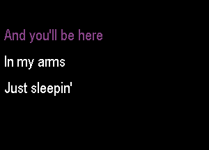 And you'll be here

In my arms

Just sleepin'