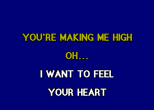 YOU'RE MAKING ME HIGH

OH...
I WANT TO FEEL
YOUR HEART