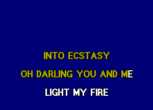 INTO ECSTASY
0H DARLING YOU AND ME
LIGHT MY FIRE