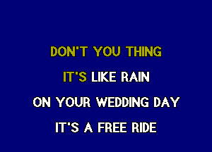 DON'T YOU THING

IT'S LIKE RAIN
ON YOUR WEDDING DAY
IT'S A FREE RIDE