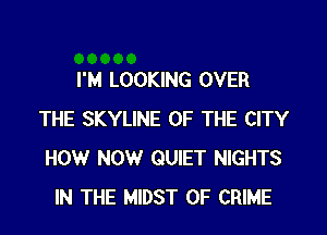 I'M LOOKING OVER
THE SKYLINE OF THE CITY
HOW NOW QUIET NIGHTS

IN THE MIDST OF CRIME
