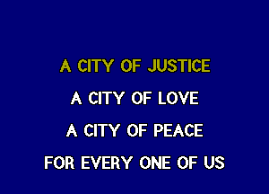 A CITY OF JUSTICE

A CITY OF LOVE
A CITY OF PEACE
FOR EVERY ONE OF US