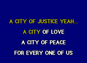 A CITY OF JUSTICE YEAH..

A CITY OF LOVE
A CITY OF PEACE
FOR EVERY ONE OF US