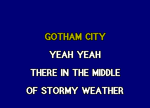 GOTHAM CITY

YEAH YEAH
THERE IN THE MIDDLE
0F STORMY WEATHER