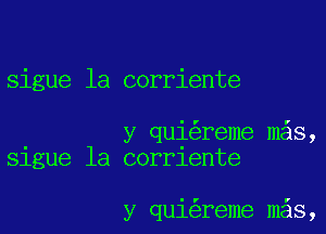 sigue la corriente

y qui reme mas,
Slgue la corrlente

y qui reme m s,