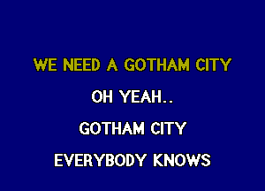 WE NEED A GOTHAM CITY

OH YEAH..
GOTHAM CITY
EVERYBODY KNOWS