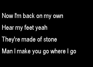 Now I'm back on my own
Hear my feet yeah

TheYre made of stone

Man I make you go where I go