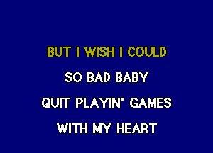 BUT I WISH I COULD

SO BAD BABY
QUIT PLAYIN' GAMES
WITH MY HEART