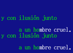 y con ilusi6n junto

a un hombre cruel.
y con 11u310n Junto

a un hombre cruel.