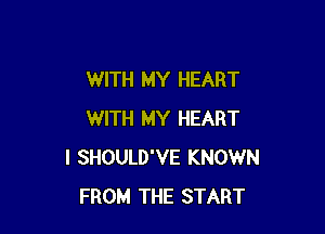 WITH MY HEART

WITH MY HEART
I SHOULD'VE KNOWN
FROM THE START