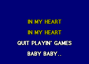 IN MY HEART

IN MY HEART
QUIT PLAYIN' GAMES
BABY BABY..