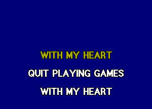 WITH MY HEART
QUIT PLAYING GAMES
WITH MY HEART
