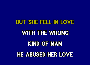 BUT SHE FELL IN LOVE

WITH THE WRONG
KIND OF MAN
HE ABUSED HER LOVE
