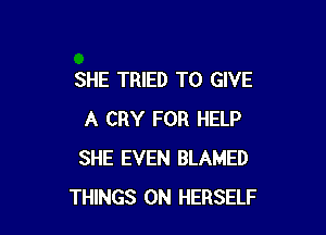 SHE TRIED TO GIVE

A CRY FOR HELP
SHE EVEN BLAMED
THINGS 0N HERSELF