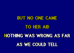 BUT NO ONE CAME

T0 HER AID
NOTHING WAS WRONG AS FAR
AS WE COULD TELL