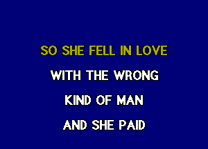 SO SHE FELL IN LOVE

WITH THE WRONG
KIND OF MAN
AND SHE PAID