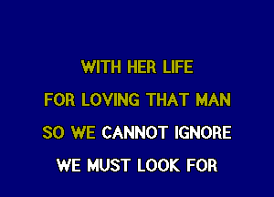 WITH HER LIFE

FOR LOVING THAT MAN
30 WE CANNOT IGNORE
WE MUST LOOK FOR