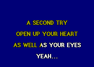 A SECOND TRY

OPEN UP YOUR HEART
AS WELL AS YOUR EYES
YEAH...