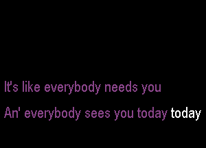 lfs like everybody needs you

An' everybody sees you today today