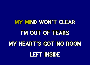 MY MIND WON'T CLEAR

I'M OUT OF TEARS
MY HEART'S GOT N0 ROOM
LEFT INSIDE