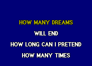 HOW MANY DREAMS

WILL END
HOW LONG CAN I PRETEND
HOW MANY TIMES