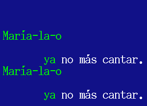 Maria-la-o

ya no mas cantar.
Marla-la-o

ya no m s cantar.