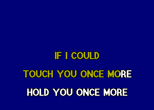 IF I COULD
TOUCH YOU ONCE MORE
HOLD YOU ONCE MORE