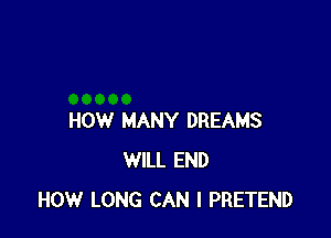 HOW MANY DREAMS
WILL END
HOW LONG CAN I PRETEND