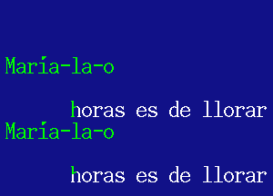 Maria-la-o

horas es de llorar
Maria-la-o

horas es de llorar