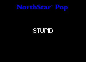 NorthStar'V Pop

STUPID