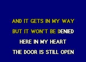 AND IT GETS IN MY WAY
BUT IT WON'T BE DENIED
HERE IN MY HEART
THE DOOR IS STILL OPEN