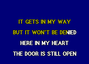 IT GETS IN MY WAY
BUT IT WON'T BE DENIED
HERE IN MY HEART
THE DOOR IS STILL OPEN
