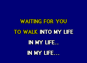 WAITING FOR YOU

TO WALK INTO MY LIFE
IN MY LIFE..
IN MY LIFE...
