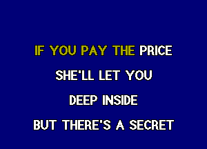 IF YOU PAY THE PRICE

SHE'LL LET YOU
DEEP INSIDE
BUT THERE'S A SECRET