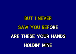 BUT I NEVER

SAW YOU BEFORE
ARE THESE YOUR HANDS
HOLDIN' MINE