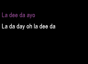 La dee da ayo

La da day oh la dee da