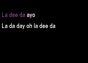 La dee da ayo

La da day oh la dee da