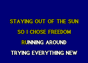 STAYING OUT OF THE SUN

30 I CHOSE FREEDOM
RUNNING AROUND
TRYING EVERYTHING NEW