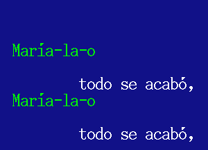 Maria-la-o

todo se acab6,
Maria-la-o

todo se acab6,