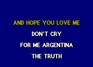 AND HOPE YOU LOVE ME

DON'T CRY
FOR ME ARGENTINA
THE TRUTH