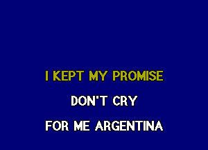 I KEPT MY PROMISE
DON'T CRY
FOR ME ARGENTINA
