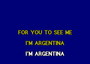 FOR YOU TO SEE ME
I'M ARGENTINA
I'M ARGENTINA