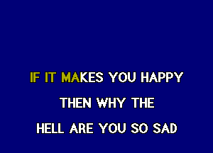 IF IT MAKES YOU HAPPY
THEN WHY THE
HELL ARE YOU SO SAD