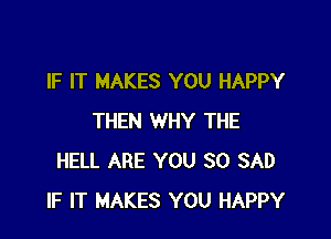 IF IT MAKES YOU HAPPY

THEN WHY THE
HELL ARE YOU SO SAD
IF IT MAKES YOU HAPPY