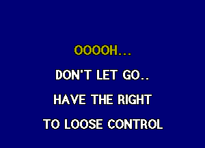 OOOOH . . .

DON'T LET GO..
HAVE THE RIGHT
TO LOOSE CONTROL