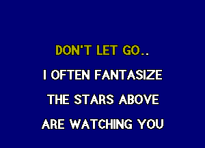 DON'T LET GO. .

I OFTEN FANTASIZE
THE STARS ABOVE
ARE WATCHING YOU